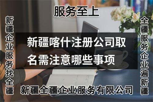 新疆喀什注冊公司取名需注意哪些事項