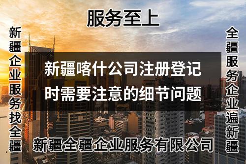 新疆喀什公司注冊登記時需要注意的細節(jié)問題