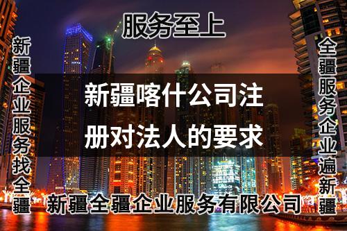 新疆喀什公司注冊對法人的要求
