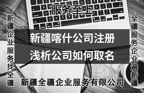 新疆喀什公司注冊淺析公司如何取名