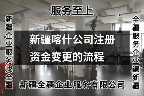 新疆喀什公司注冊資金變更的流程