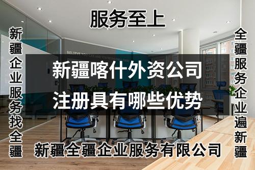 新疆喀什外資公司注冊具有哪些優(yōu)勢