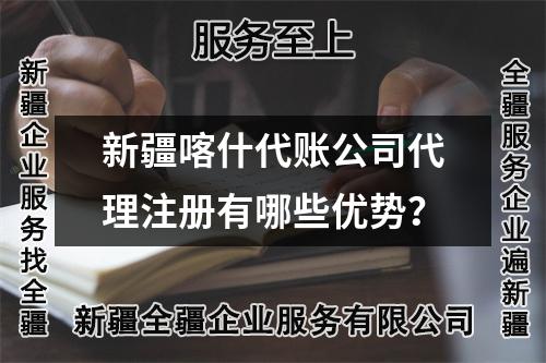 新疆喀什代賬公司代理注冊(cè)有哪些優(yōu)勢(shì)？