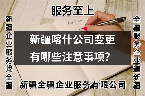 新疆喀什公司變更有哪些注意事項？