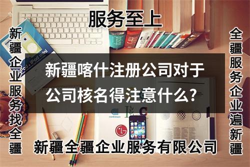 新疆喀什注冊公司對于公司核名得注意什么?
