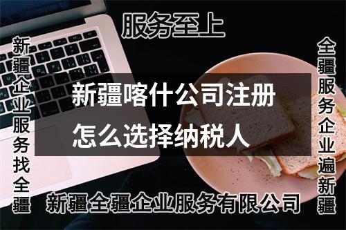 新疆喀什公司注冊怎么選擇納稅人