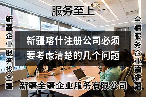 新疆喀什注冊(cè)公司必須要考慮清楚的幾個(gè)問題