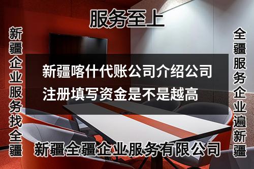 新疆喀什代賬公司介紹公司注冊(cè)填寫資金是不是越高
