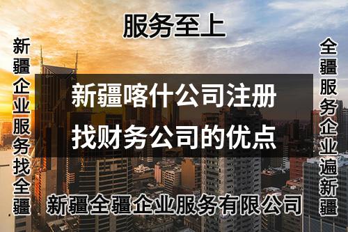 新疆喀什公司注冊(cè)找財(cái)務(wù)公司的優(yōu)點(diǎn)