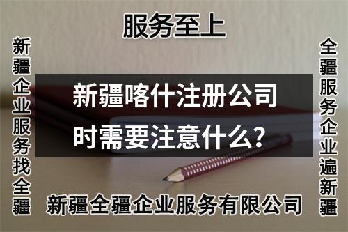 新疆喀什注冊(cè)公司時(shí)需要注意什么？