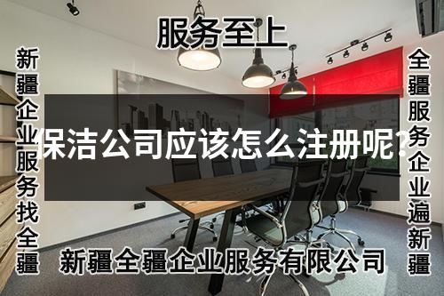 保潔公司應(yīng)該怎么注冊呢？