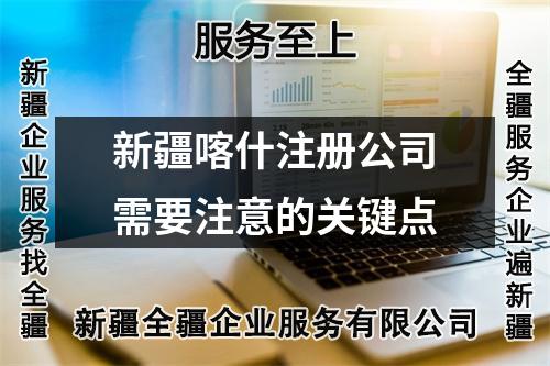 新疆喀什注冊(cè)公司需要注意的關(guān)鍵點(diǎn)