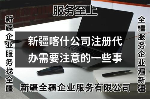 新疆喀什公司注冊代辦需要注意的一些事