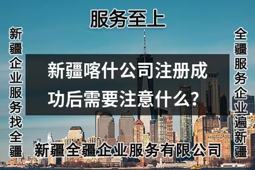 新疆喀什公司注冊成功后需要注意什么？