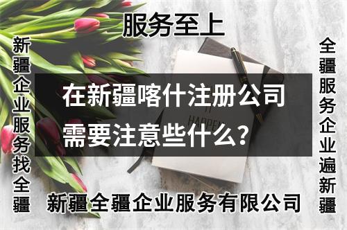 在新疆喀什注冊公司需要注意些什么？