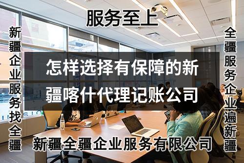 怎樣選擇有保障的新疆喀什代理記賬公司