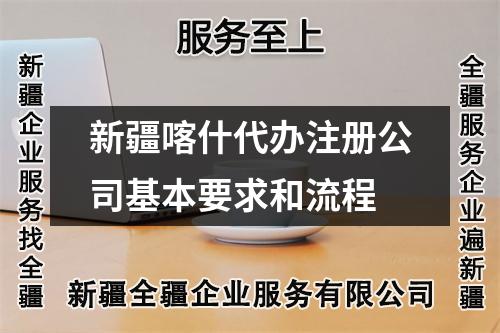 新疆喀什代辦注冊公司基本要求和流程