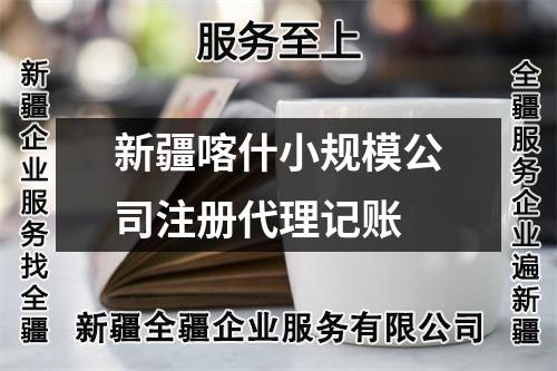 新疆喀什小規(guī)模公司注冊代理記賬