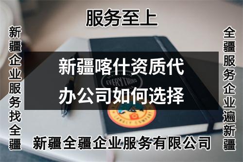 新疆喀什資質(zhì)代辦公司如何選擇