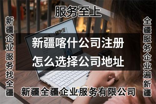 新疆喀什公司注冊怎么選擇公司地址