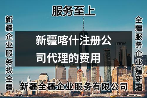 新疆喀什注冊(cè)公司代理的費(fèi)用