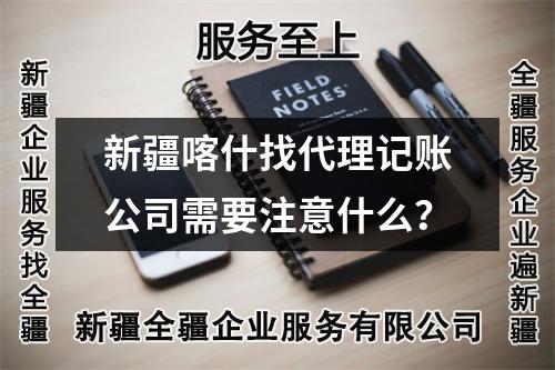 新疆喀什找代理記賬公司需要注意什么？