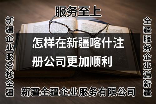 怎樣在新疆喀什注冊公司更加順利