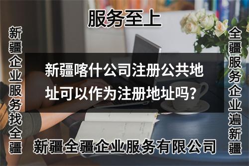 新疆喀什公司注冊公共地址可以作為注冊地址嗎？