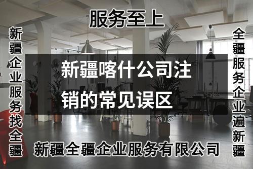 新疆喀什公司注銷的常見誤區(qū)