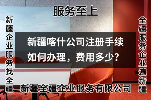 新疆喀什公司注冊(cè)手續(xù)如何辦理，費(fèi)用多少？