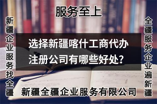 選擇新疆喀什工商代辦注冊(cè)公司有哪些好處？