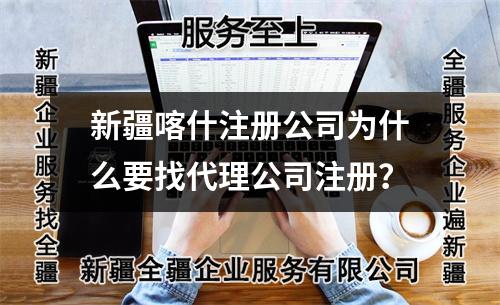 新疆喀什注冊公司為什么要找代理公司注冊？
