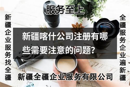 新疆喀什公司注冊(cè)有哪些需要注意的問(wèn)題？