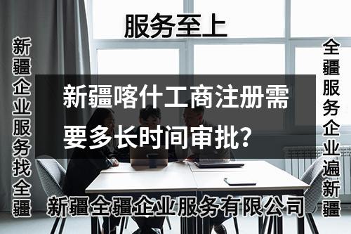 新疆喀什工商注冊(cè)需要多長(zhǎng)時(shí)間審批？