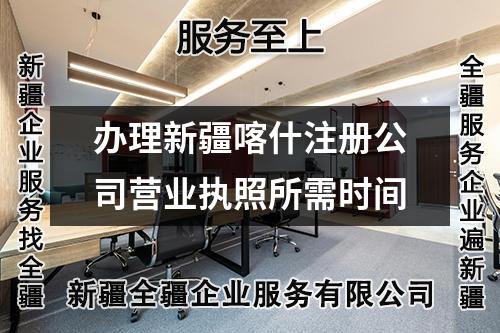 辦理新疆喀什注冊(cè)公司營(yíng)業(yè)執(zhí)照所需時(shí)間