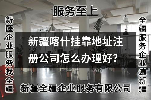 新疆喀什掛靠地址注冊(cè)公司怎么辦理好？