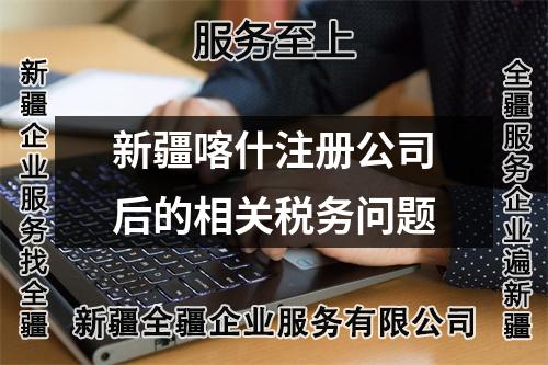 新疆喀什注冊(cè)公司后的相關(guān)稅務(wù)問題