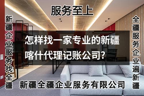 怎樣找一家專業(yè)的新疆喀什代理記賬公司?