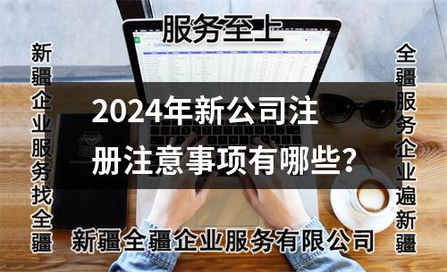 2024年新公司注冊注意事項有哪些？