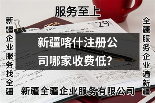 新疆喀什注冊公司哪家收費低？