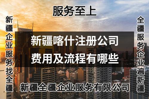 新疆喀什注冊(cè)公司費(fèi)用及流程有哪些