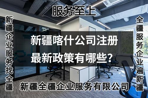 新疆喀什公司注冊(cè)最新政策有哪些？