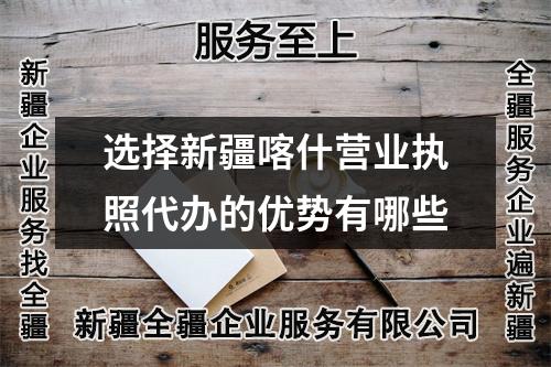 選擇新疆喀什營業(yè)執(zhí)照代辦的優(yōu)勢有哪些