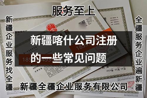 新疆喀什公司注冊(cè)的一些常見問(wèn)題