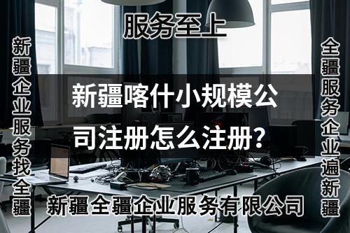 新疆喀什小規(guī)模公司注冊(cè)怎么注冊(cè)？