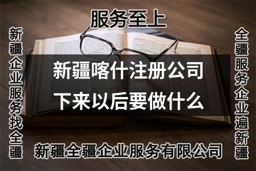 新疆喀什注冊(cè)公司下來以后要做什么