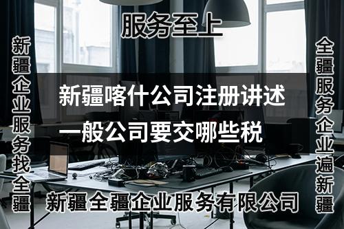 新疆喀什公司注冊講述一般公司要交哪些稅