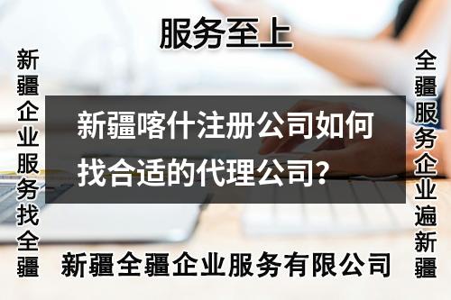 新疆喀什注冊公司如何找合適的代理公司？