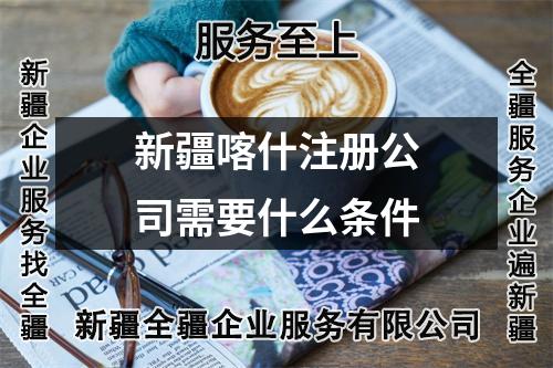 新疆喀什注冊(cè)公司需要什么條件