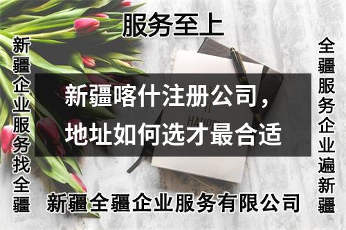 新疆喀什注冊公司，地址如何選才最合適